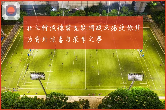 杜兰特谈德雷克歌词提及感受称其为意外惊喜与荣幸之事