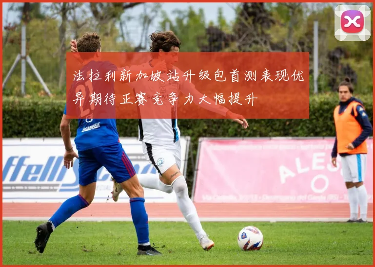 法拉利新加坡站升级包首测表现优异期待正赛竞争力大幅提升
