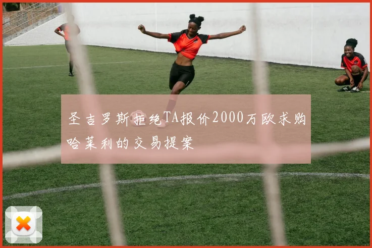 圣吉罗斯拒绝TA报价2000万欧求购哈莱利的交易提案