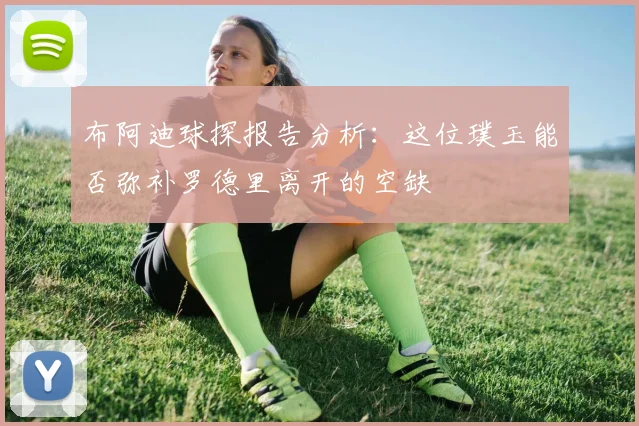 布阿迪球探报告分析：这位璞玉能否弥补罗德里离开的空缺