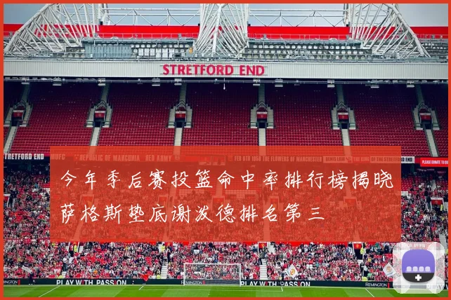 今年季后赛投篮命中率排行榜揭晓萨格斯垫底谢泼德排名第三