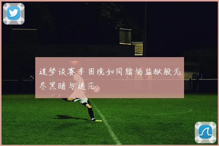 追梦谈赛季困境如同赌场监狱般无尽黑暗与迷茫