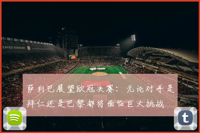 萨利巴展望欧冠决赛：无论对手是拜仁还是巴黎都将面临巨大挑战