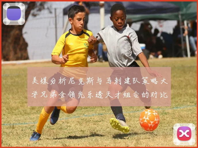 美媒分析尼克斯与马刺建队策略大学兄弟会领先乐透天才组合的对比