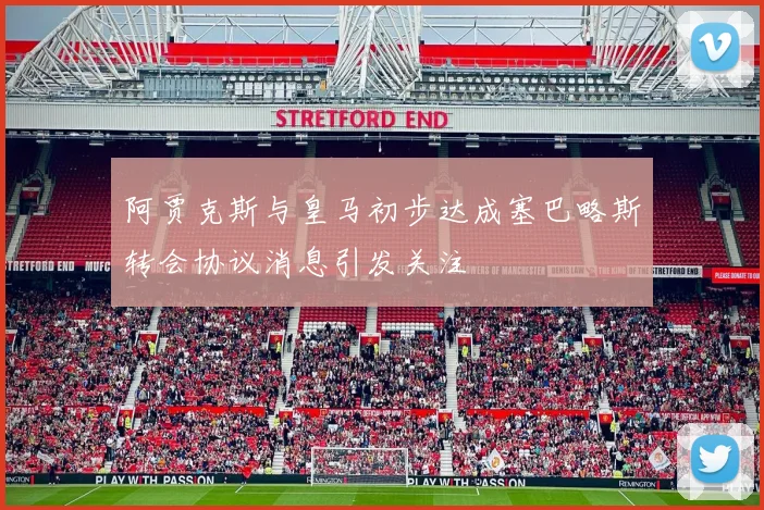 阿贾克斯与皇马初步达成塞巴略斯转会协议消息引发关注