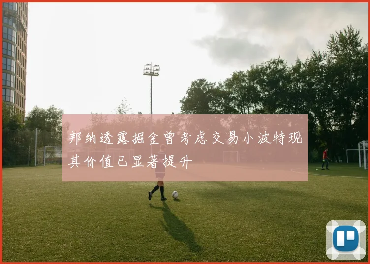 邦纳透露掘金曾考虑交易小波特现其价值已显著提升