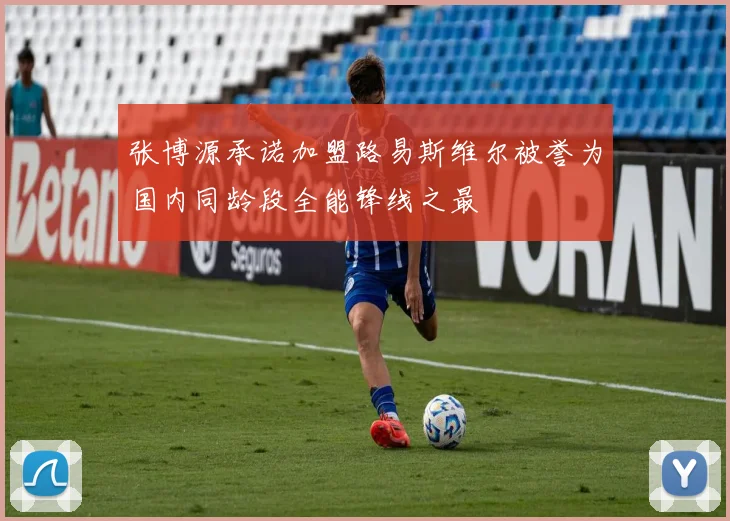 张博源承诺加盟路易斯维尔被誉为国内同龄段全能锋线之最