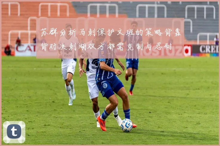 苏群分析马刺保护文班的策略背靠背对决刺湖双方都需克制与忍耐