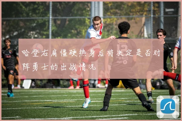 哈登右肩僵硬热身后将决定是否对阵勇士的出战情况