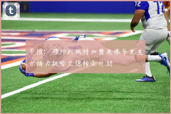 早报：穆帅科纳特加盟老佛爷里克尔梅力挺哈兰德转会计划